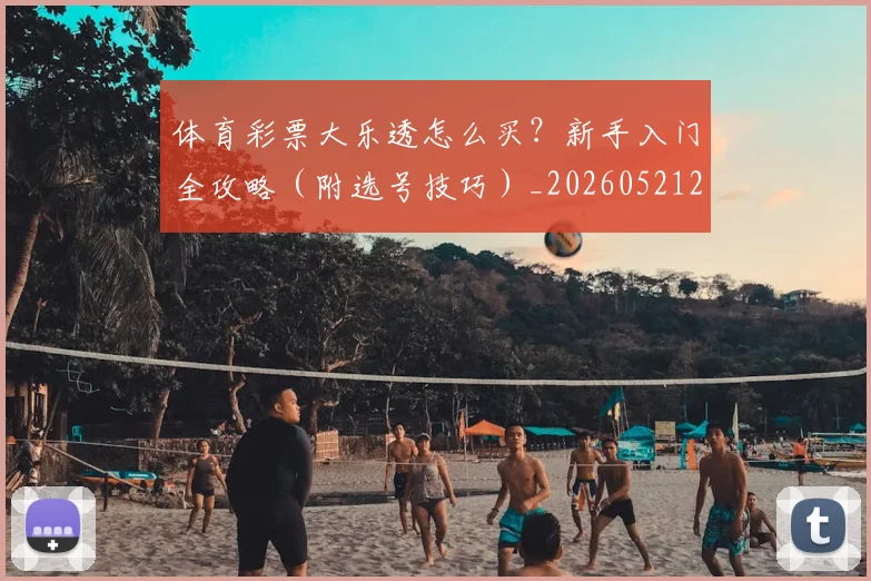 体育彩票大乐透怎么买？新手入门全攻略（附选号技巧）_20260521201006