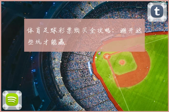 体育足球彩票购买全攻略：避开这些坑才能赢