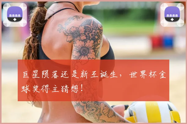 巨星陨落还是新王诞生，世界杯金球奖得主猜想！