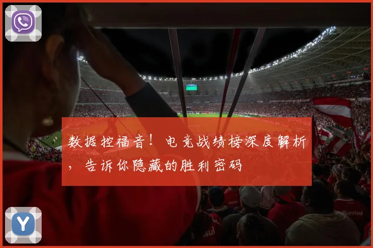 数据控福音！电竞战绩榜深度解析，告诉你隐藏的胜利密码