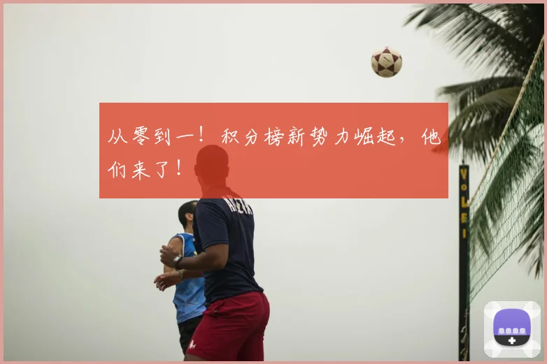 从零到一!积分榜新势力崛起,他们来了!