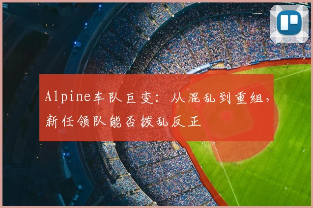 Alpine车队巨变：从混乱到重组，新任领队能否拨乱反正